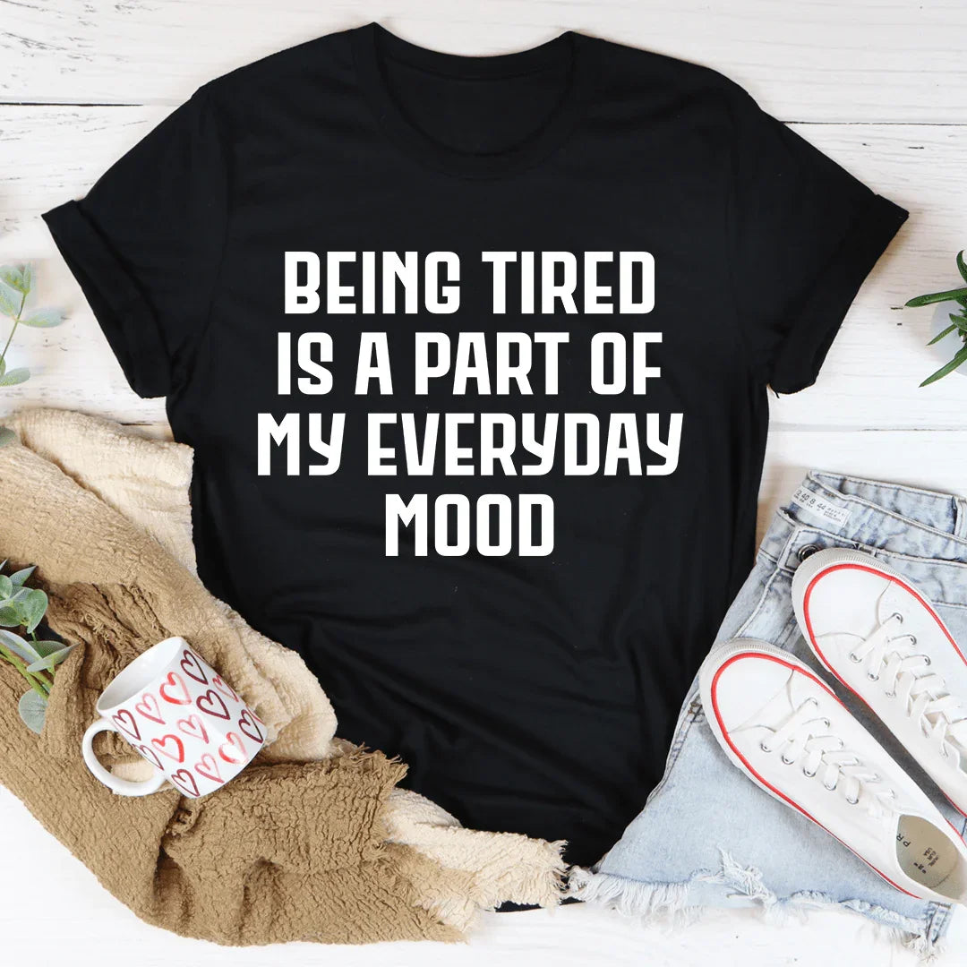Being Tired Is Part Of My Everyday Mood Tee