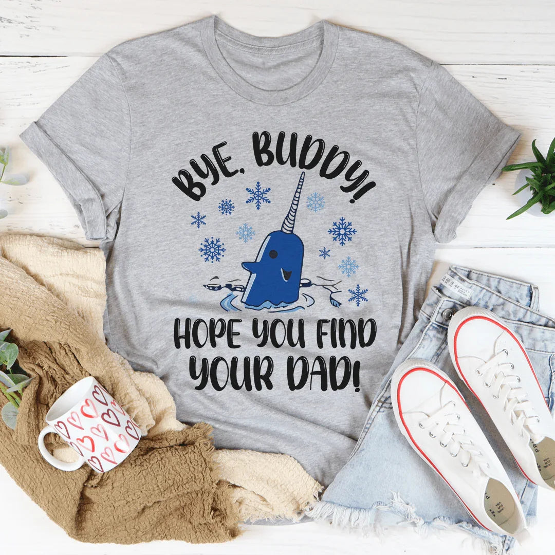 Bye Buddy Hope You Find Your Dad Tee