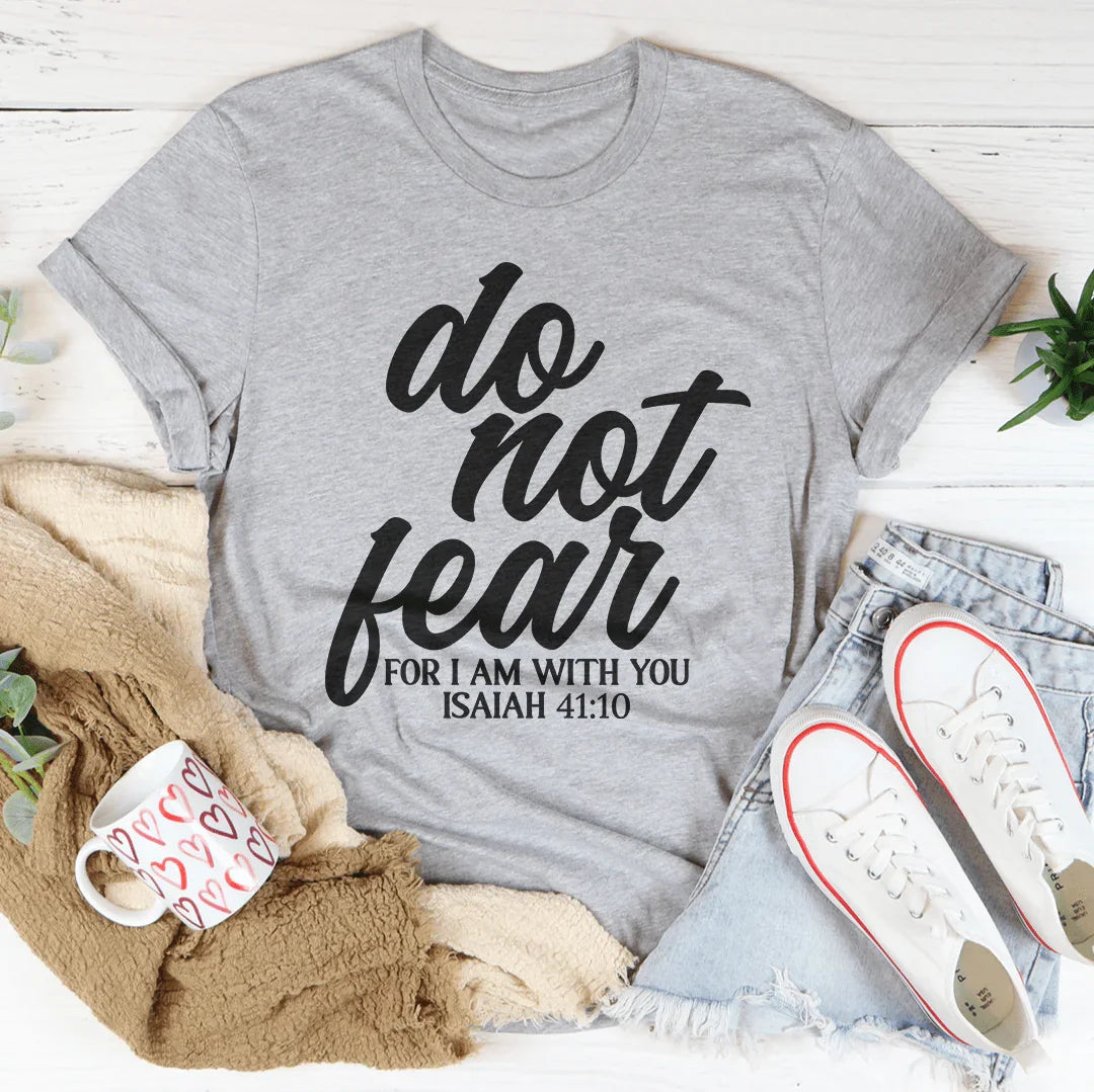 Do Not Fear For I Am With You Isaiah 41:10 Tee