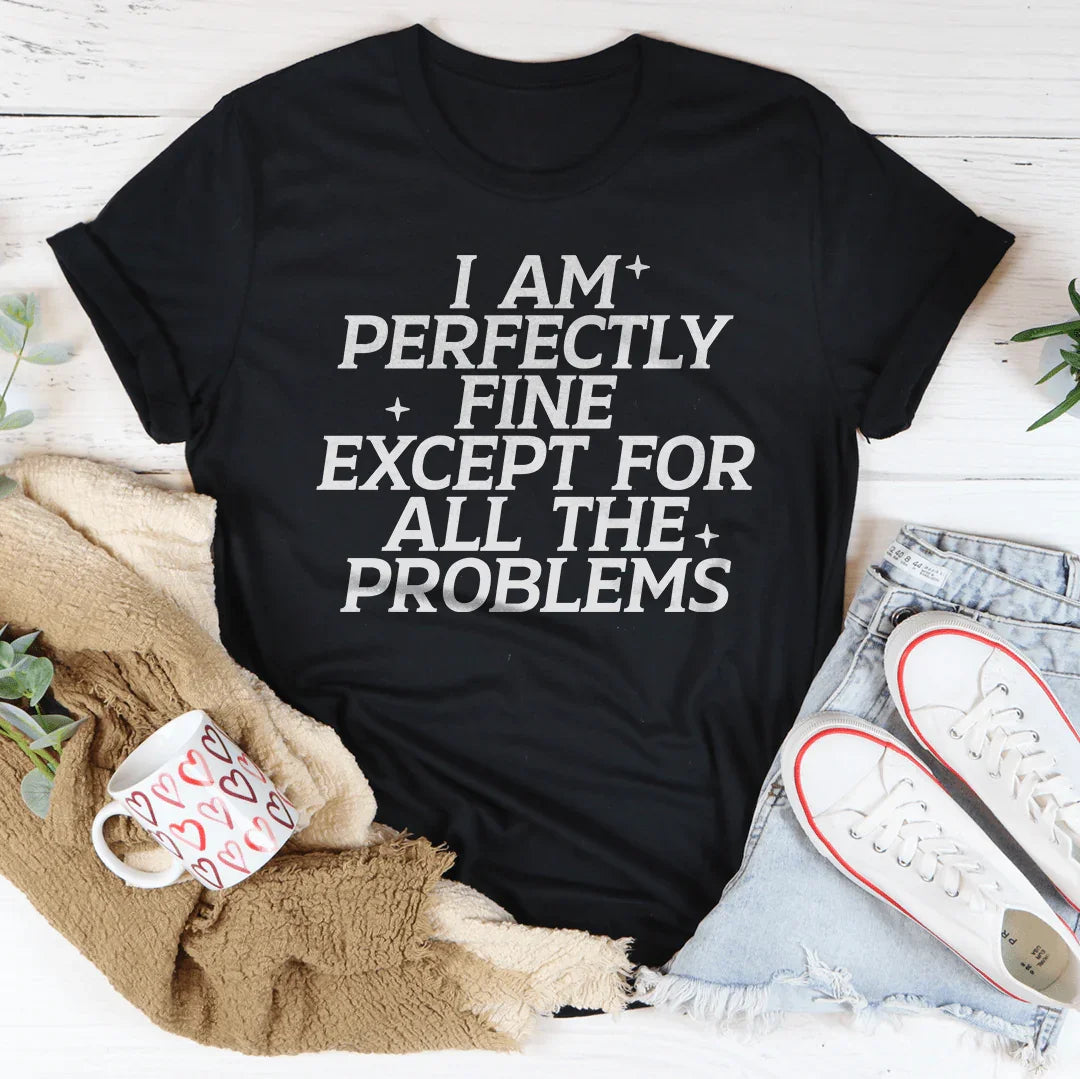 I Am Perfectly Fine Except For All The Problems Tee