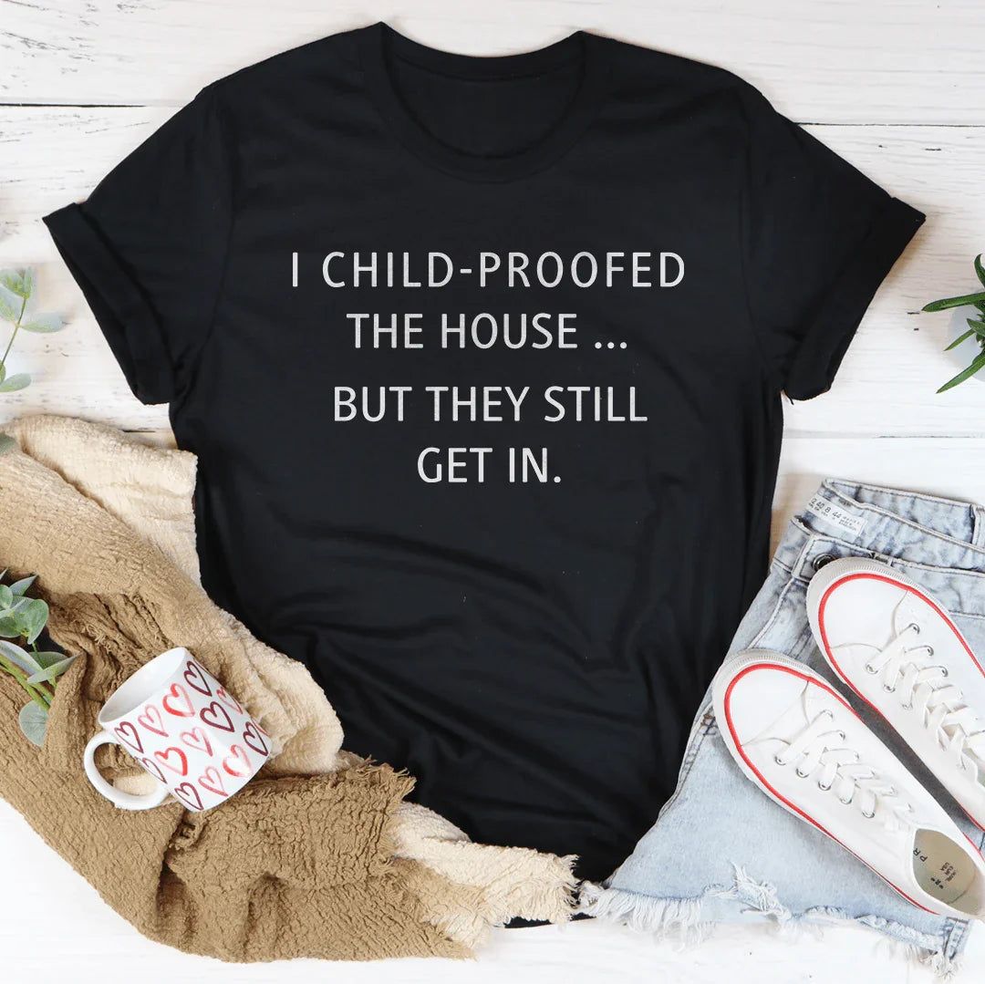 I Child Proofed The House But They Still Get In Tee